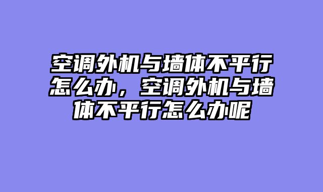 空调外机与墙体不平行怎么办，空调外机与墙体不平行怎么办呢