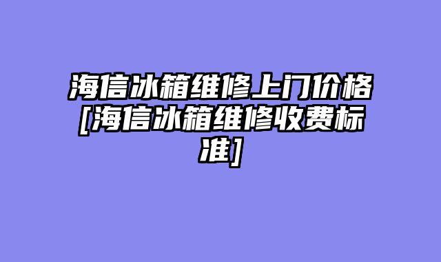 海信冰箱维修上门价格[海信冰箱维修收费标准]