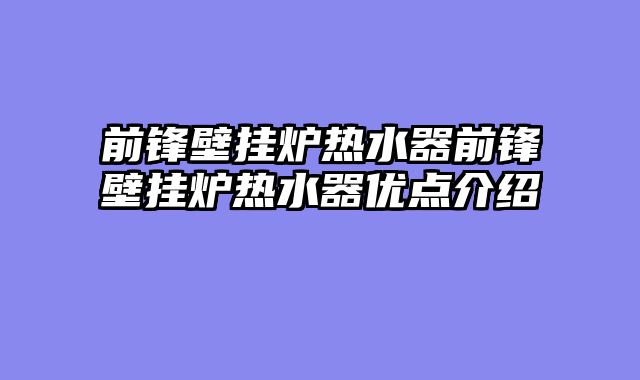 前锋壁挂炉热水器前锋壁挂炉热水器优点介绍
