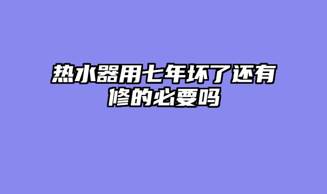 热水器用七年坏了还有修的必要吗