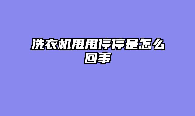 洗衣机甩甩停停是怎么回事