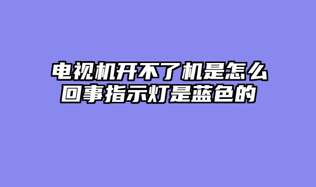 电视机开不了机是怎么回事指示灯是蓝色的
