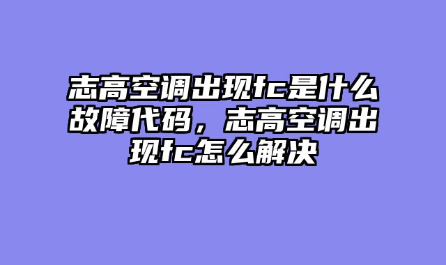 志高空调出现fc是什么故障代码，志高空调出现fc怎么解决