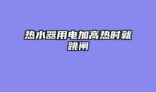 热水器用电加高热时就跳闸