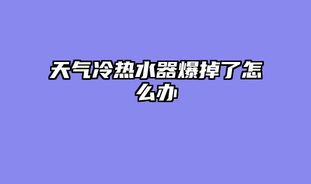 天气冷热水器爆掉了怎么办