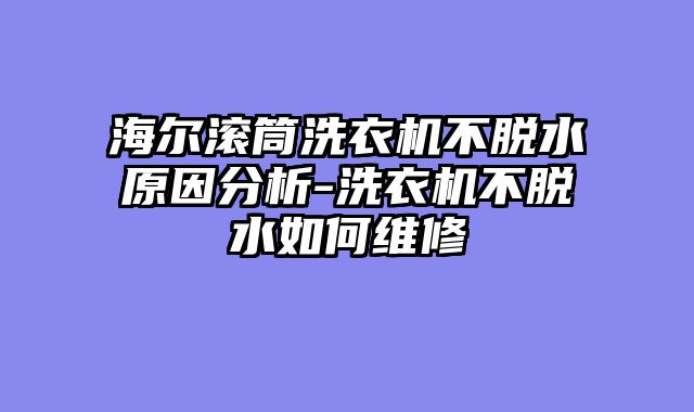 海尔滚筒洗衣机不脱水原因分析-洗衣机不脱水如何维修