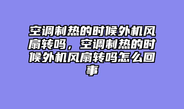 空调制热的时候外机风扇转吗，空调制热的时候外机风扇转吗怎么回事