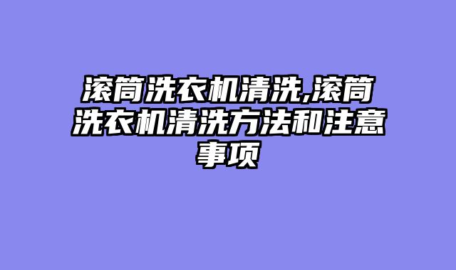 滚筒洗衣机清洗,滚筒洗衣机清洗方法和注意事项