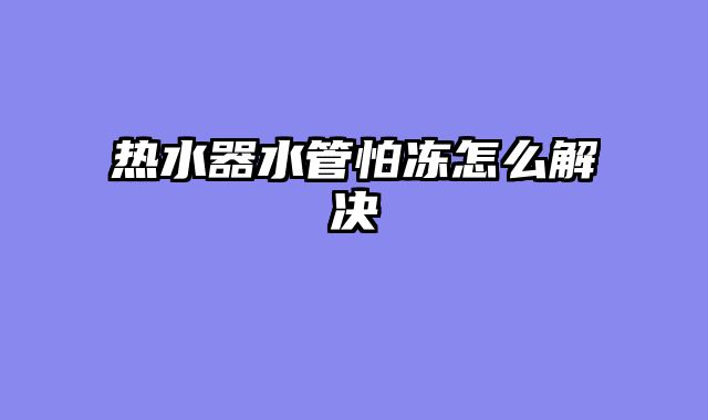 热水器水管怕冻怎么解决