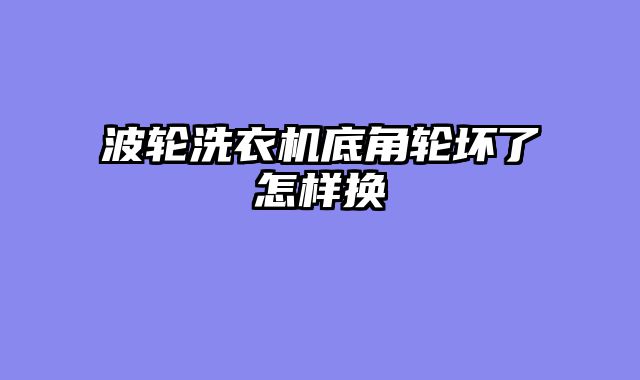 波轮洗衣机底角轮坏了怎样换