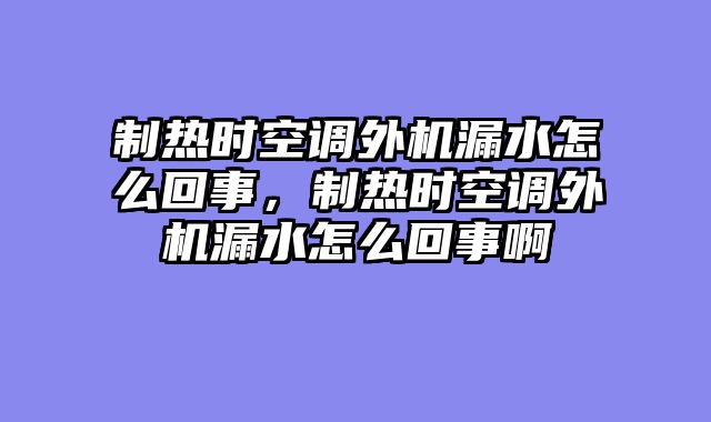 制热时空调外机漏水怎么回事，制热时空调外机漏水怎么回事啊