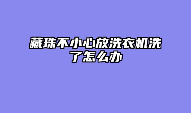 藏珠不小心放洗衣机洗了怎么办