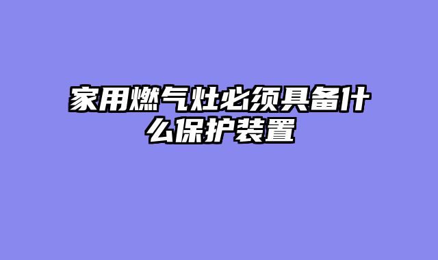 家用燃气灶必须具备什么保护装置