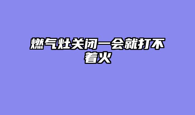 燃气灶关闭一会就打不着火