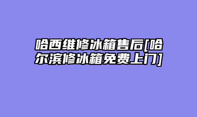 哈西维修冰箱售后[哈尔滨修冰箱免费上门]