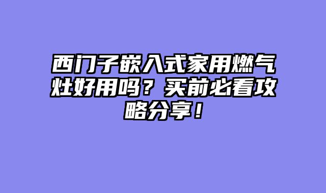西门子嵌入式家用燃气灶好用吗？买前必看攻略分享！