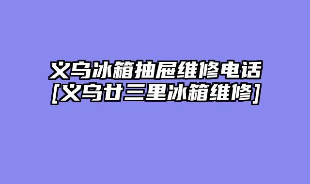 义乌冰箱抽屉维修电话[义乌廿三里冰箱维修]