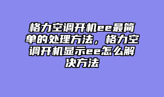 格力空调开机ee最简单的处理方法，格力空调开机显示ee怎么解决方法