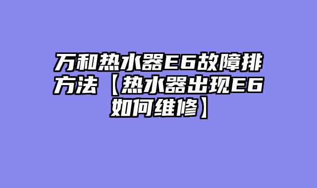万和热水器E6故障排方法【热水器出现E6如何维修】