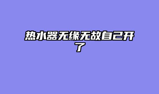热水器无缘无故自己开了