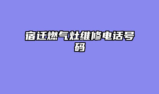 宿迁燃气灶维修电话号码