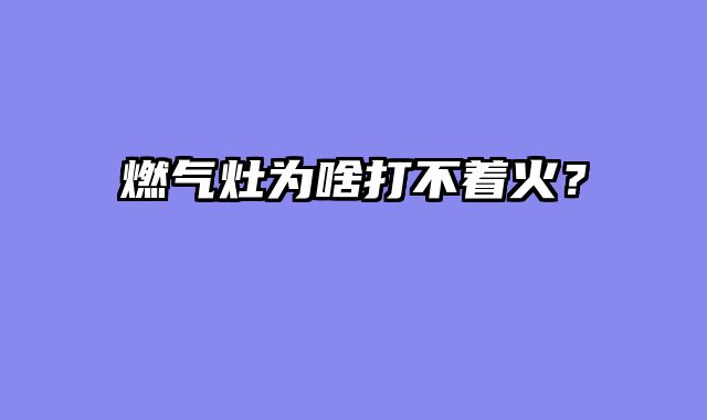 燃气灶为啥打不着火？