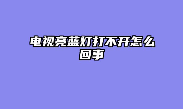 电视亮蓝灯打不开怎么回事