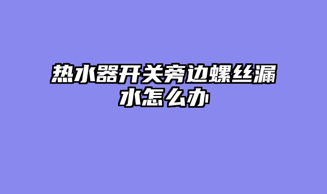 热水器开关旁边螺丝漏水怎么办