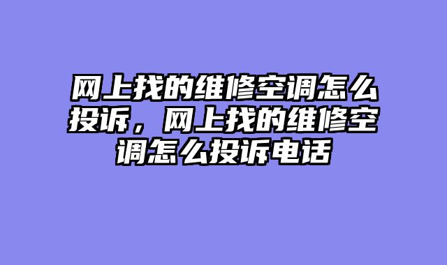 网上找的维修空调怎么投诉，网上找的维修空调怎么投诉电话