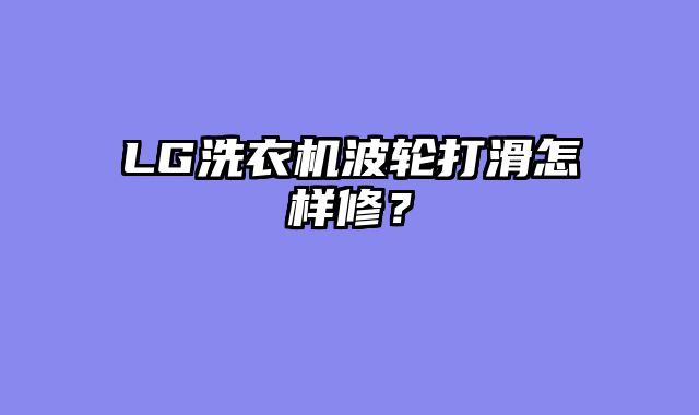 LG洗衣机波轮打滑怎样修？