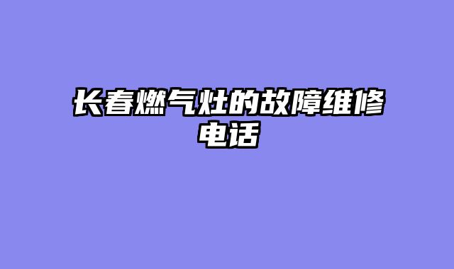 长春燃气灶的故障维修电话