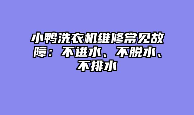 小鸭洗衣机维修常见故障：不进水、不脱水、不排水