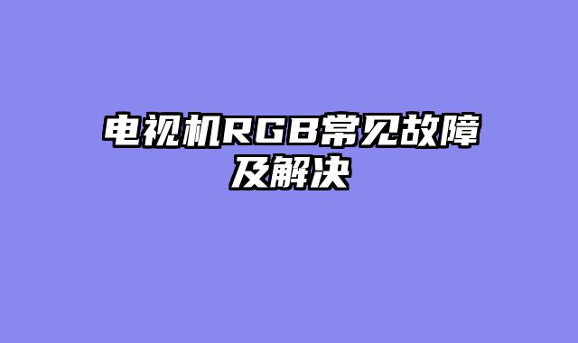 电视机RGB常见故障及解决