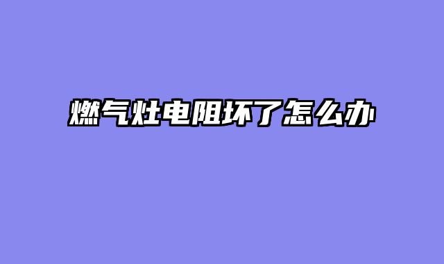 燃气灶电阻坏了怎么办