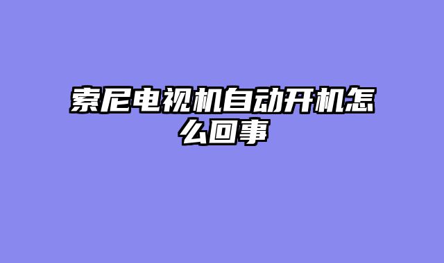 索尼电视机自动开机怎么回事