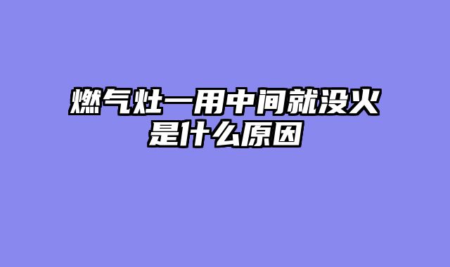 燃气灶一用中间就没火是什么原因