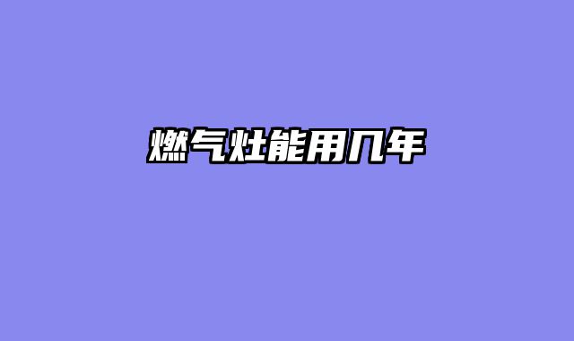 燃气灶能用几年