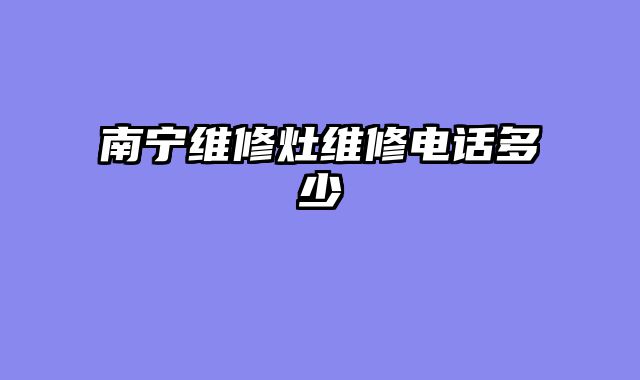 南宁维修灶维修电话多少