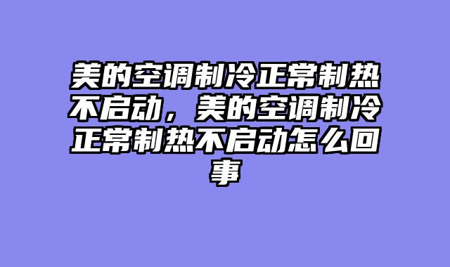 美的空调制冷正常制热不启动，美的空调制冷正常制热不启动怎么回事