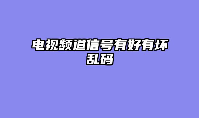 电视频道信号有好有坏乱码