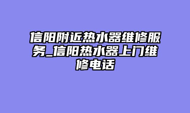 信阳附近热水器维修服务_信阳热水器上门维修电话