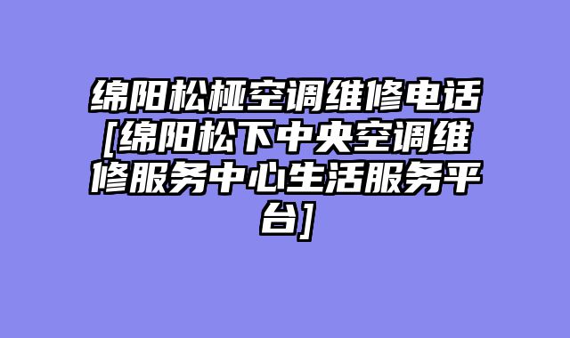绵阳松桠空调维修电话[绵阳松下中央空调维修服务中心生活服务平台]