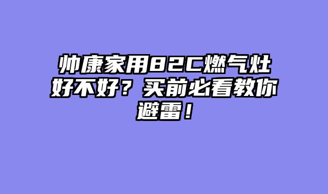 帅康家用82C燃气灶好不好？买前必看教你避雷！