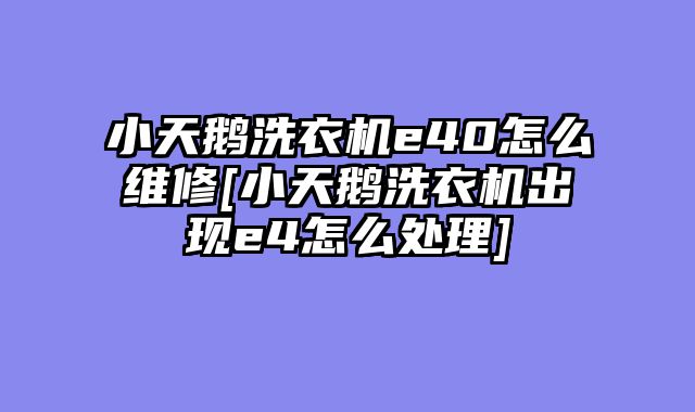 小天鹅洗衣机e40怎么维修[小天鹅洗衣机出现e4怎么处理]