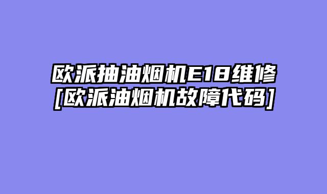 欧派抽油烟机E18维修[欧派油烟机故障代码]
