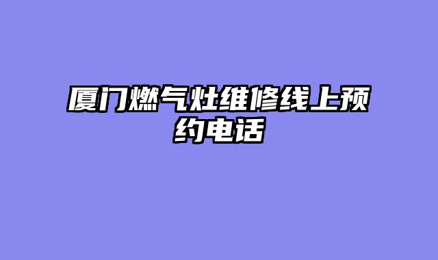 厦门燃气灶维修线上预约电话