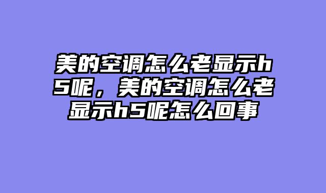 美的空调怎么老显示h5呢，美的空调怎么老显示h5呢怎么回事