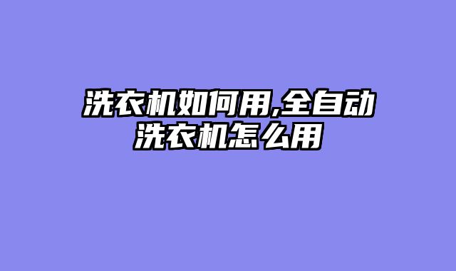 洗衣机如何用,全自动洗衣机怎么用