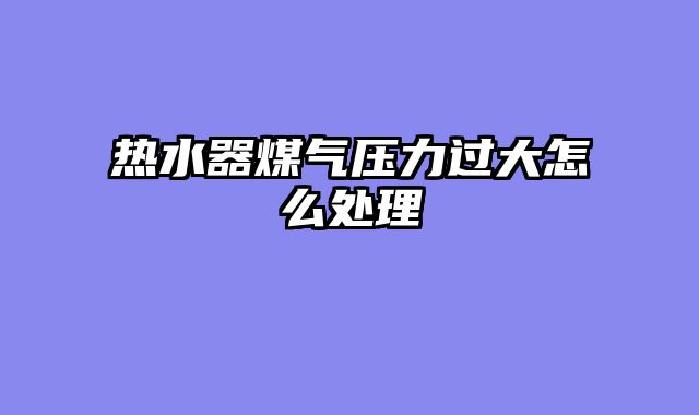 热水器煤气压力过大怎么处理
