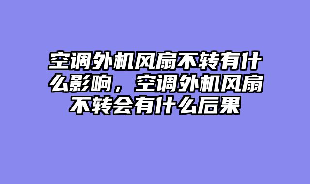 空调外机风扇不转有什么影响，空调外机风扇不转会有什么后果